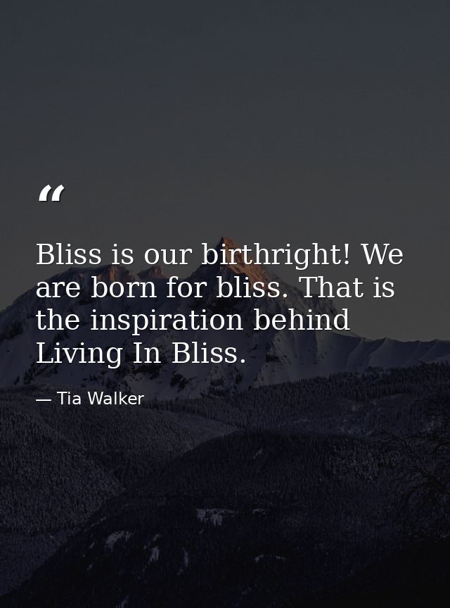 Bliss is our birthright! We are born for bliss. That is the inspiration behind Living In Bliss. — Tia Walker