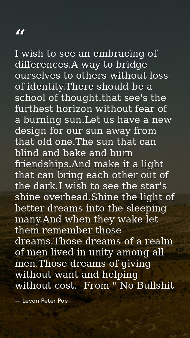 I wish to see an embracing of differences.A way to bridge ourselves to others without loss of identity.There should be a — Levon Peter Poe