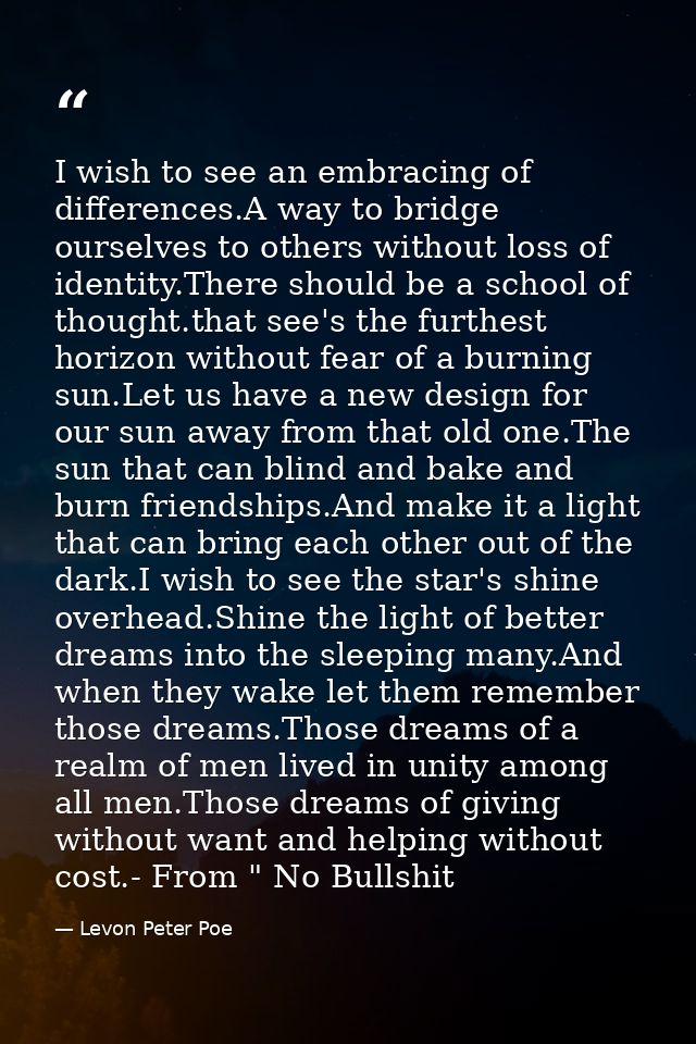 I wish to see an embracing of differences.A way to bridge ourselves to others without loss of identity.There should be a — Levon Peter Poe