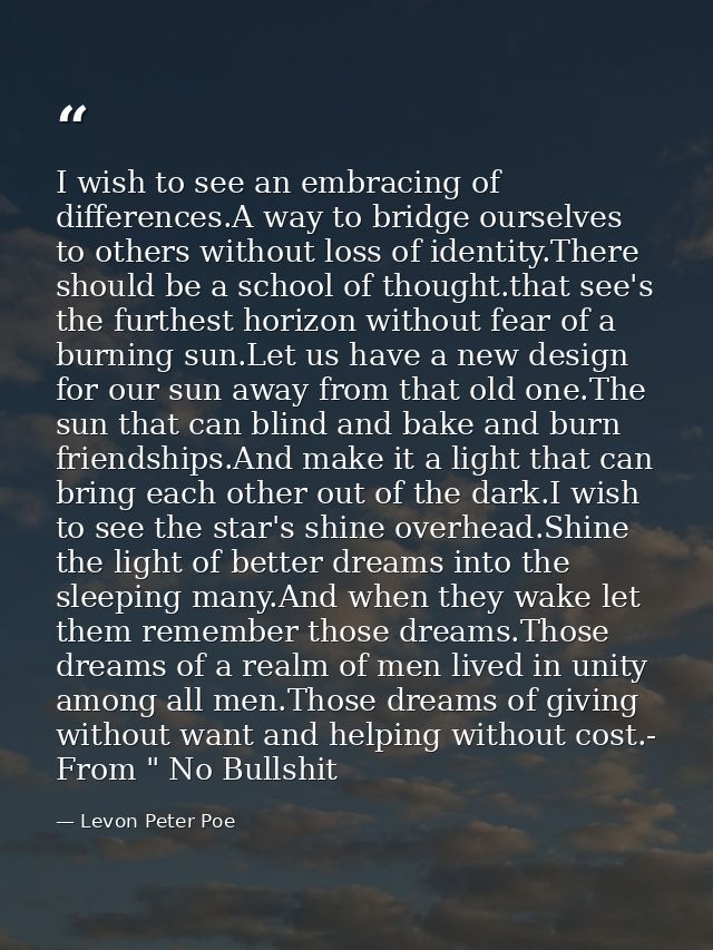 I wish to see an embracing of differences.A way to bridge ourselves to others without loss of identity.There should be a — Levon Peter Poe
