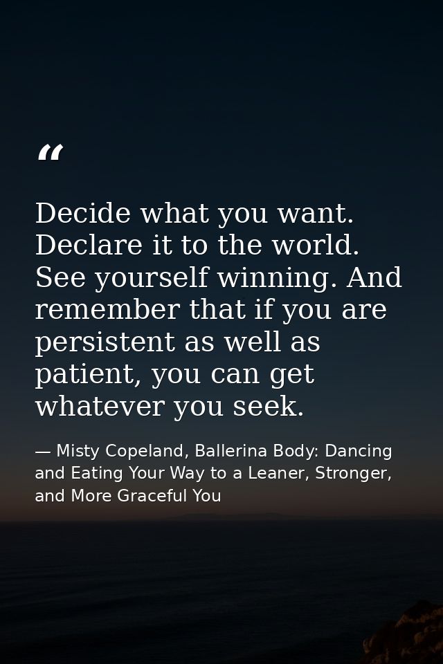 Decide what you want. Declare it to the world. See yourself winning. And remember that if you are persistent as well as  — Misty Copeland, Ballerina Body: Dancing and Eating Your Way to a Leaner, Stronger, and More Graceful You