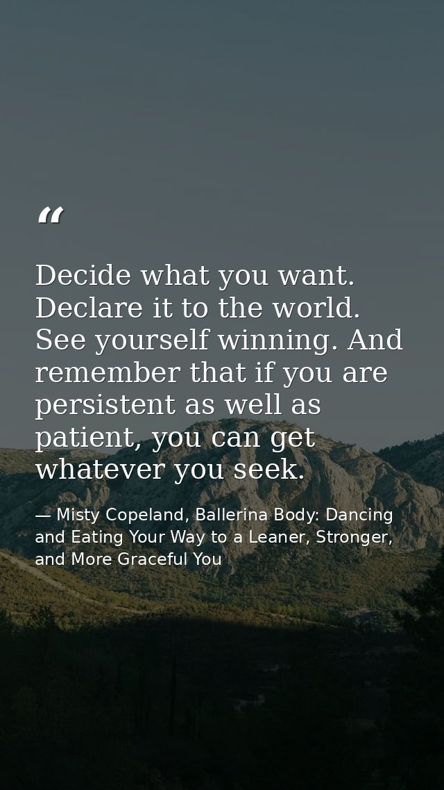 Decide what you want. Declare it to the world. See yourself winning. And remember that if you are persistent as well as  — Misty Copeland, Ballerina Body: Dancing and Eating Your Way to a Leaner, Stronger, and More Graceful You