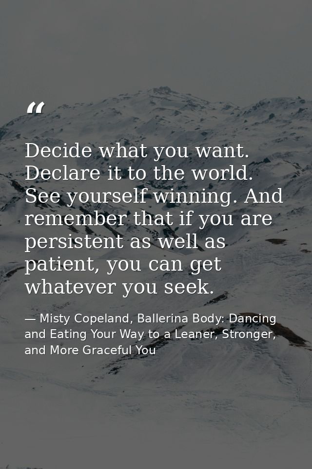 Decide what you want. Declare it to the world. See yourself winning. And remember that if you are persistent as well as  — Misty Copeland, Ballerina Body: Dancing and Eating Your Way to a Leaner, Stronger, and More Graceful You