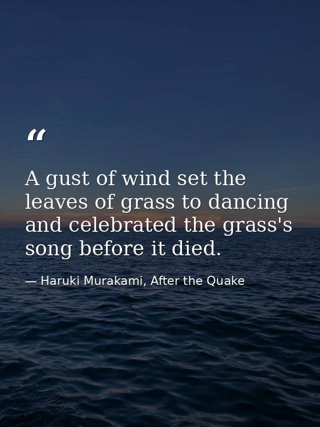 A gust of wind set the leaves of grass to dancing and celebrated the grass's song before it died. — Haruki Murakami, After the Quake