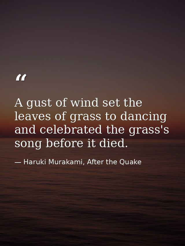 A gust of wind set the leaves of grass to dancing and celebrated the grass's song before it died. — Haruki Murakami, After the Quake