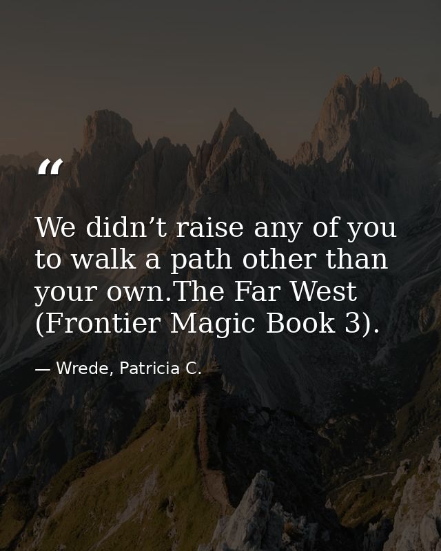 We didn’t raise any of you to walk a path other than your own.The Far West (Frontier Magic Book 3). — Wrede, Patricia C.
