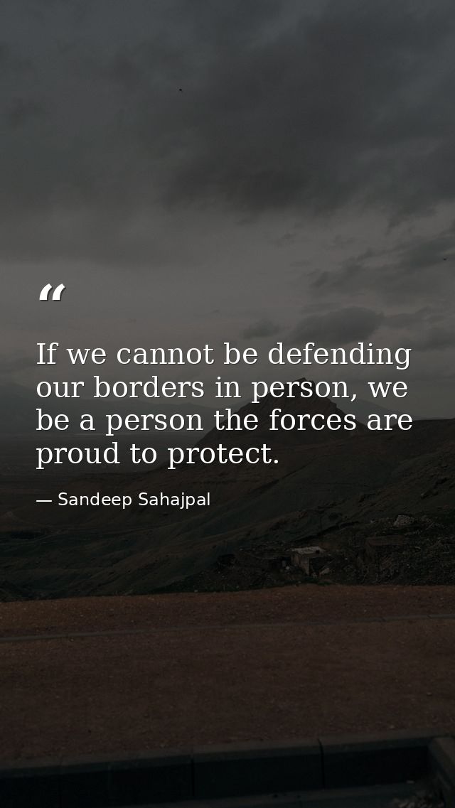 If we cannot be defending our borders in person, we be a person the forces are proud to protect. — Sandeep Sahajpal