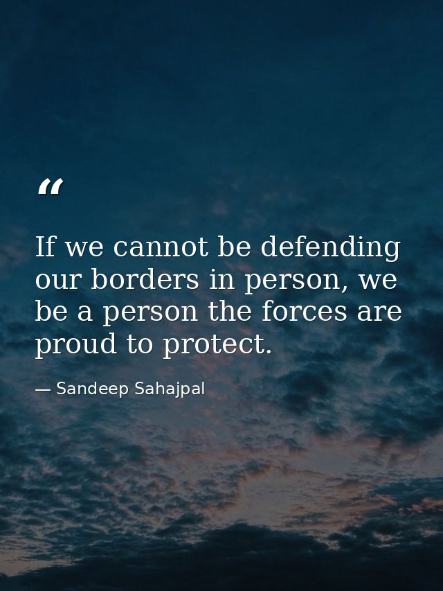 If we cannot be defending our borders in person, we be a person the forces are proud to protect. — Sandeep Sahajpal