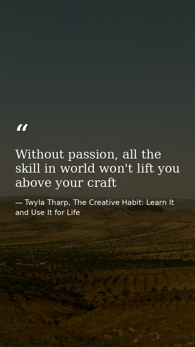 Without passion, all the skill in world won't lift you above your craft — Twyla Tharp, The Creative Habit: Learn It and Use It for Life
