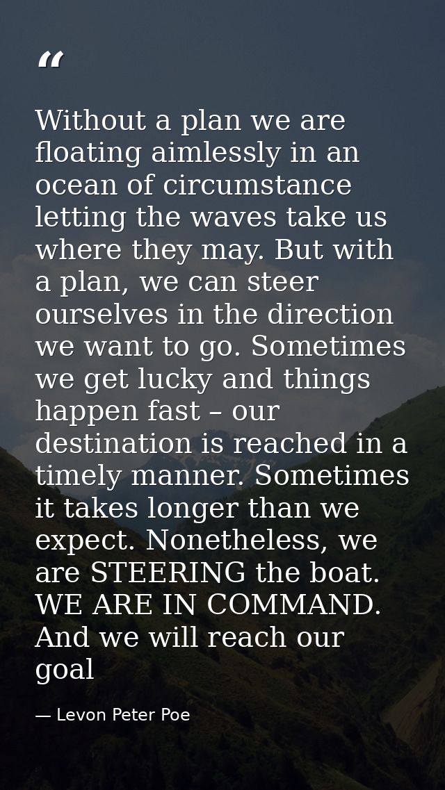 Without a plan we are floating aimlessly in an ocean of circumstance letting the waves take us where they may. But with  — Levon Peter Poe