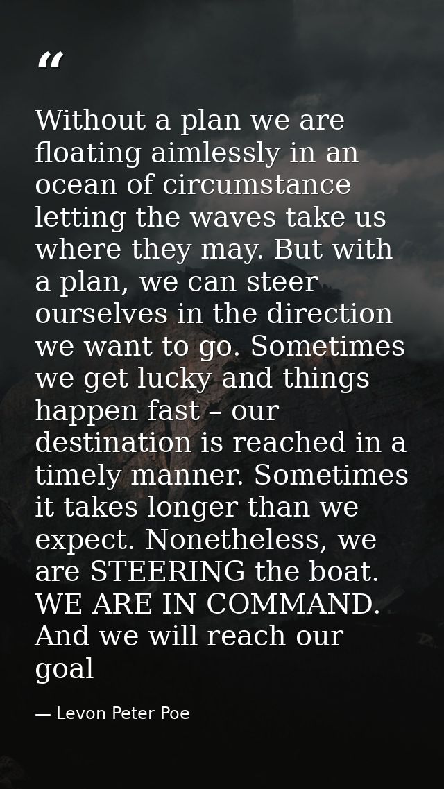 Without a plan we are floating aimlessly in an ocean of circumstance letting the waves take us where they may. But with  — Levon Peter Poe