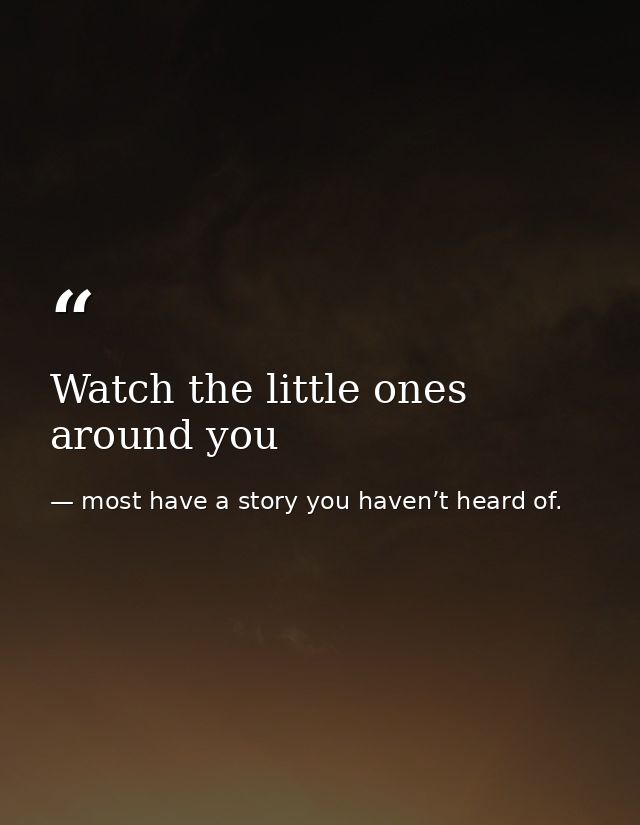 Watch the little ones around you — most have a story you haven’t heard of.