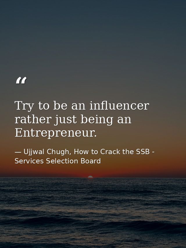 Try to be an influencer rather just being an Entrepreneur. — Ujjwal Chugh, How to Crack the SSB - Services Selection Board