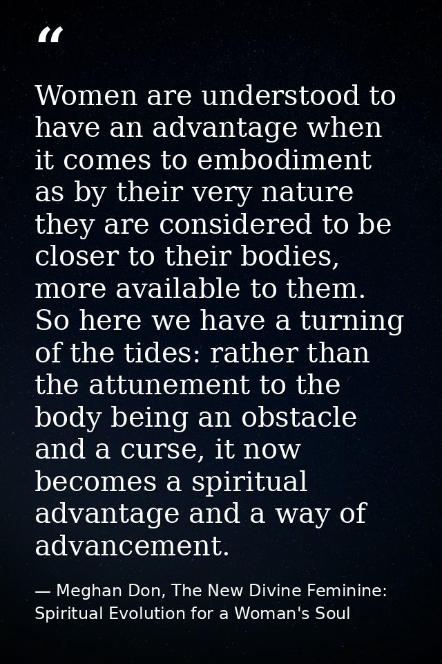 Women are understood to have an advantage when it comes to embodiment as by their very nature they are considered to be  — Meghan Don, The New Divine Feminine: Spiritual Evolution for a Woman's Soul