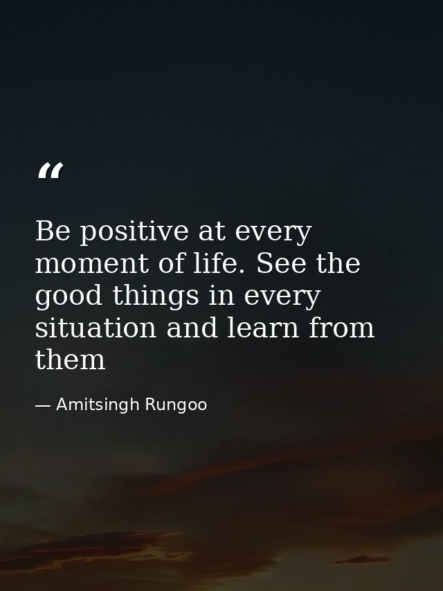 Be positive at every moment of life. See the good things in every situation and learn from them — Amitsingh Rungoo