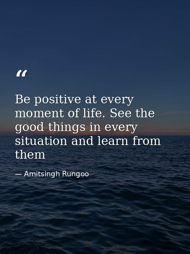 Be positive at every moment of life. See the good things in every situation and learn from them — Amitsingh Rungoo