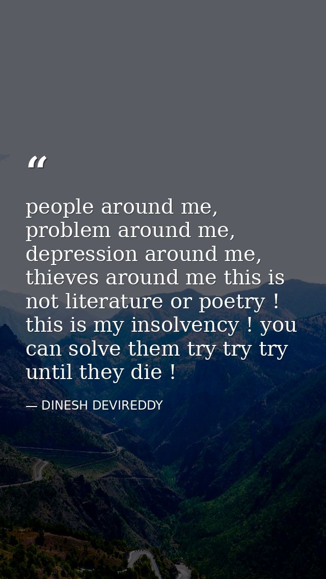 people around me, problem around me, depression around me, thieves around me this is not literature or poetry ! this is  — DINESH DEVIREDDY