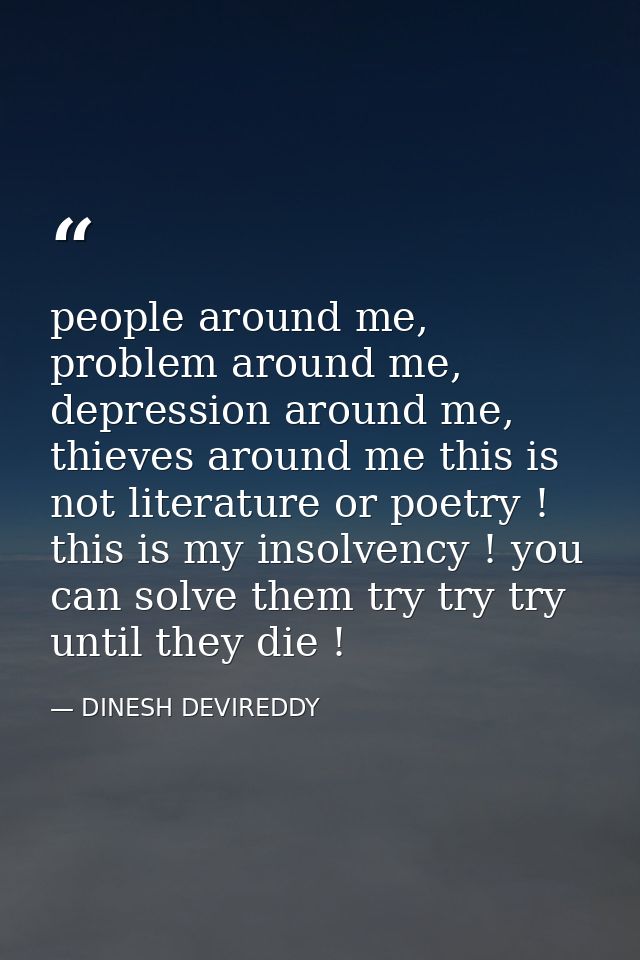 people around me, problem around me, depression around me, thieves around me this is not literature or poetry ! this is  — DINESH DEVIREDDY