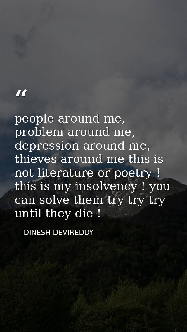 people around me, problem around me, depression around me, thieves around me this is not literature or poetry ! this is  — DINESH DEVIREDDY