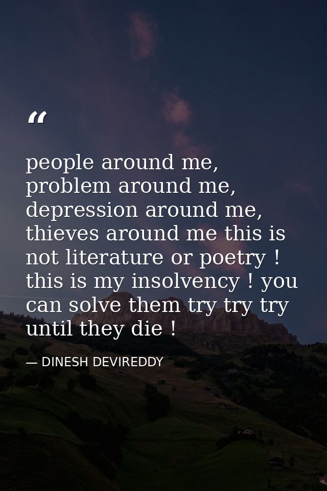 people around me, problem around me, depression around me, thieves around me this is not literature or poetry ! this is  — DINESH DEVIREDDY