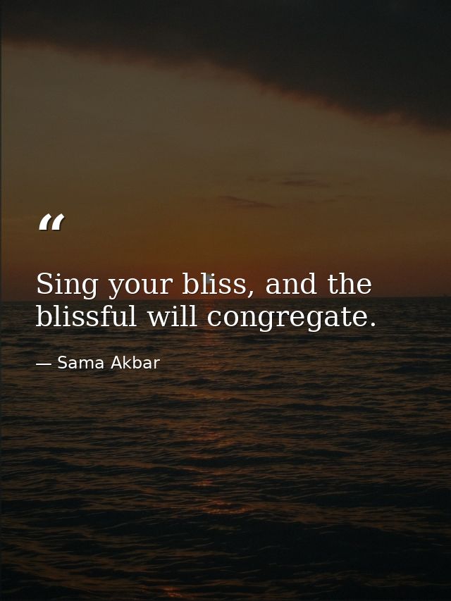 Sing your bliss, and the blissful will congregate. — Sama Akbar