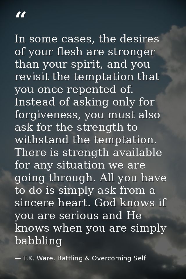 In some cases, the desires of your flesh are stronger than your spirit, and you revisit the temptation that you once rep — T.K. Ware, Battling & Overcoming Self