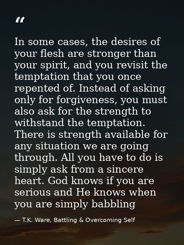 In some cases, the desires of your flesh are stronger than your spirit, and you revisit the temptation that you once rep — T.K. Ware, Battling & Overcoming Self