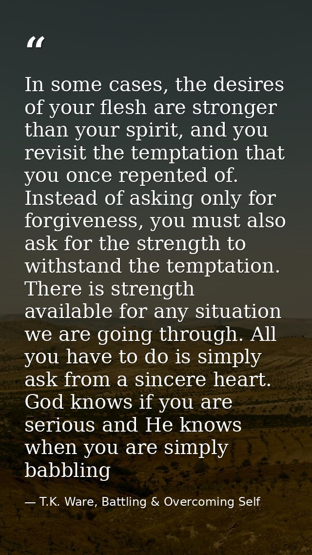 In some cases, the desires of your flesh are stronger than your spirit, and you revisit the temptation that you once rep — T.K. Ware, Battling & Overcoming Self