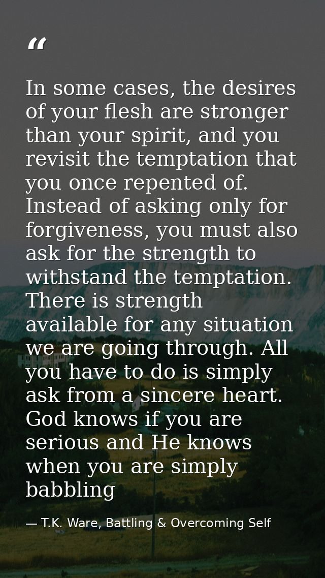 In some cases, the desires of your flesh are stronger than your spirit, and you revisit the temptation that you once rep — T.K. Ware, Battling & Overcoming Self