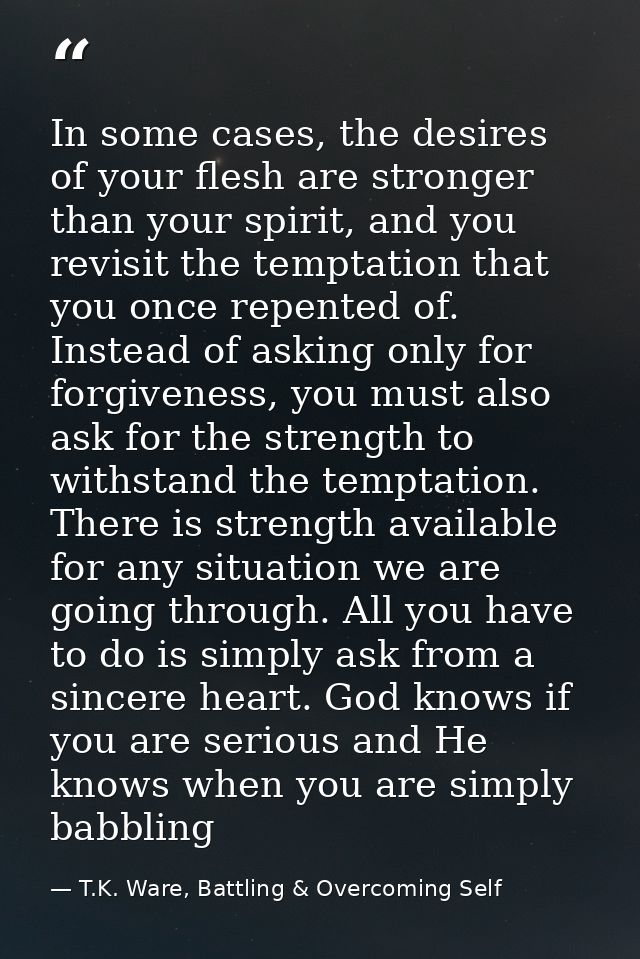 In some cases, the desires of your flesh are stronger than your spirit, and you revisit the temptation that you once rep — T.K. Ware, Battling & Overcoming Self