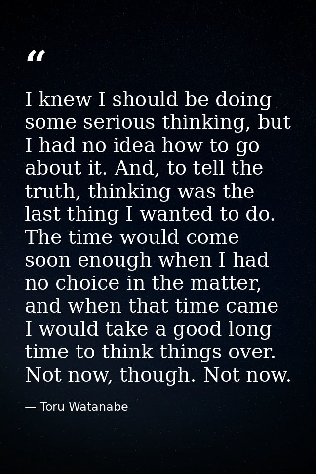 I knew I should be doing some serious thinking, but I had no idea how to go about it. And, to tell the truth, thinking w — Toru Watanabe
