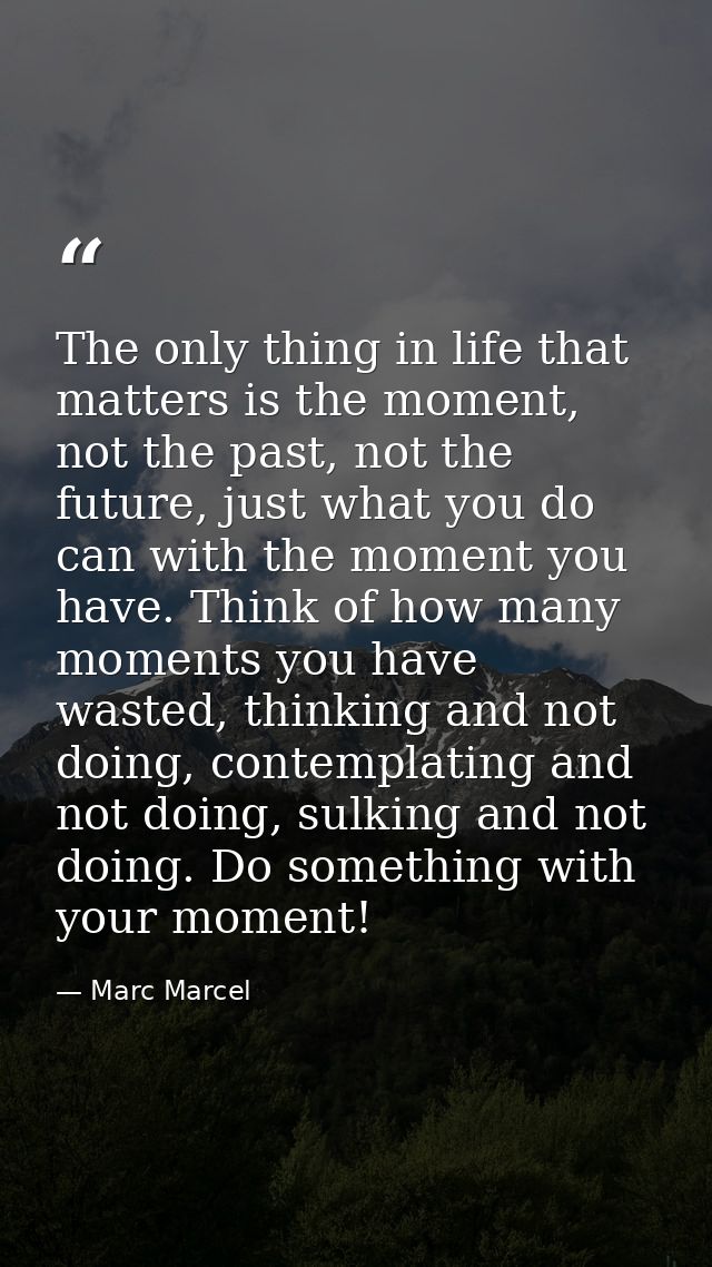The only thing in life that matters is the moment, not the past, not the future, just what you do can with the moment yo — Marc Marcel