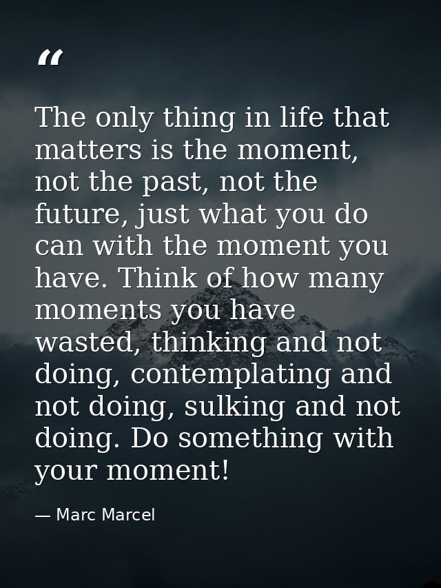 The only thing in life that matters is the moment, not the past, not the future, just what you do can with the moment yo — Marc Marcel