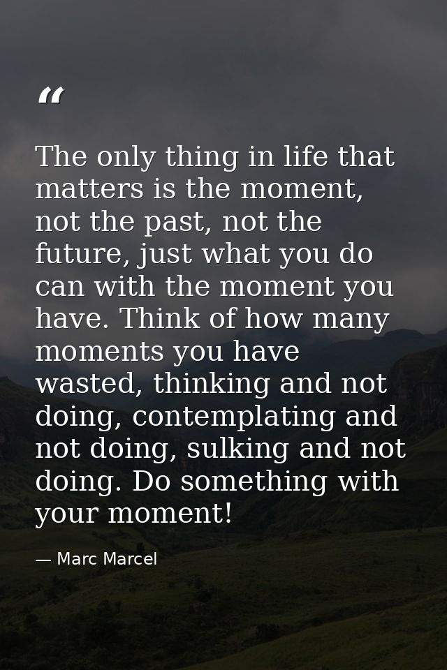 The only thing in life that matters is the moment, not the past, not the future, just what you do can with the moment yo — Marc Marcel