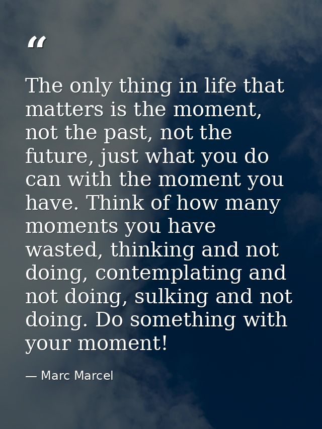 The only thing in life that matters is the moment, not the past, not the future, just what you do can with the moment yo — Marc Marcel
