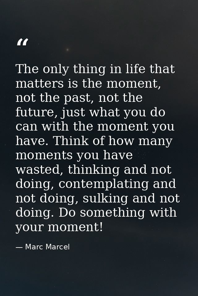 The only thing in life that matters is the moment, not the past, not the future, just what you do can with the moment yo — Marc Marcel