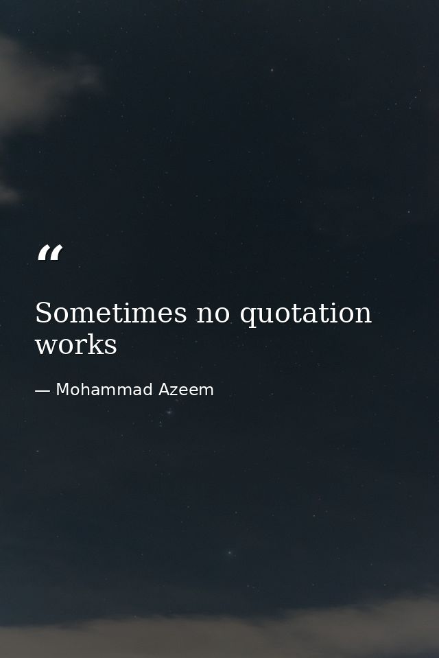 Sometimes no quotation works — Mohammad Azeem