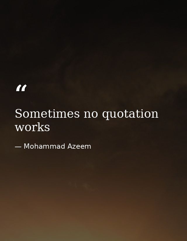 Sometimes no quotation works — Mohammad Azeem