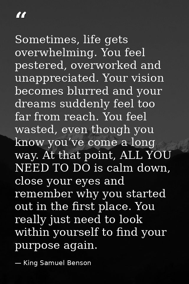 Sometimes, life gets overwhelming. You feel pestered, overworked and unappreciated. Your vision becomes blurred and your — King Samuel Benson