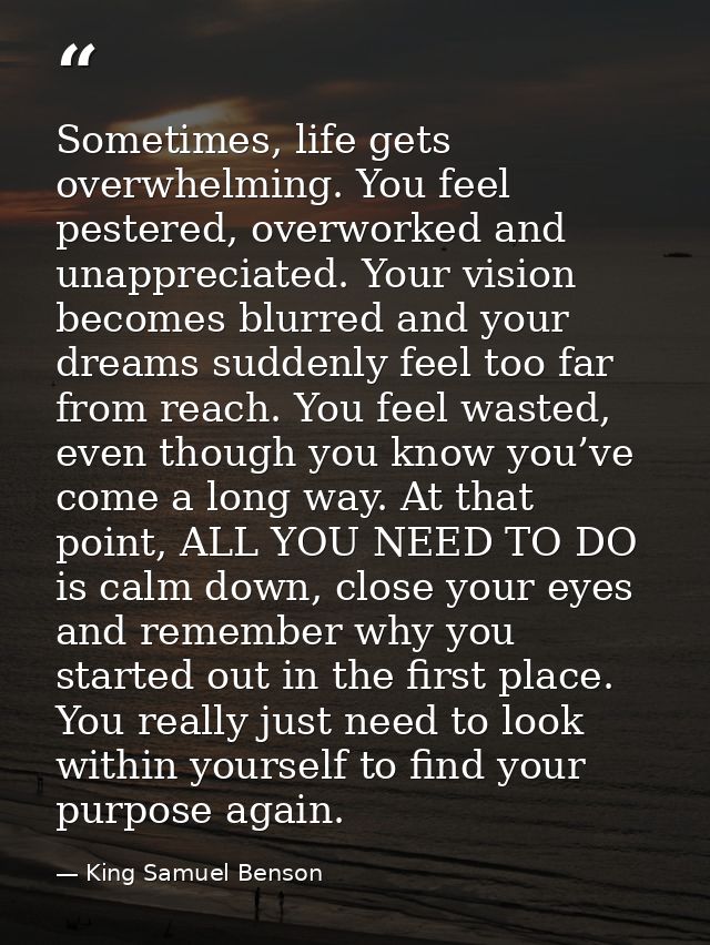 Sometimes, life gets overwhelming. You feel pestered, overworked and unappreciated. Your vision becomes blurred and your — King Samuel Benson