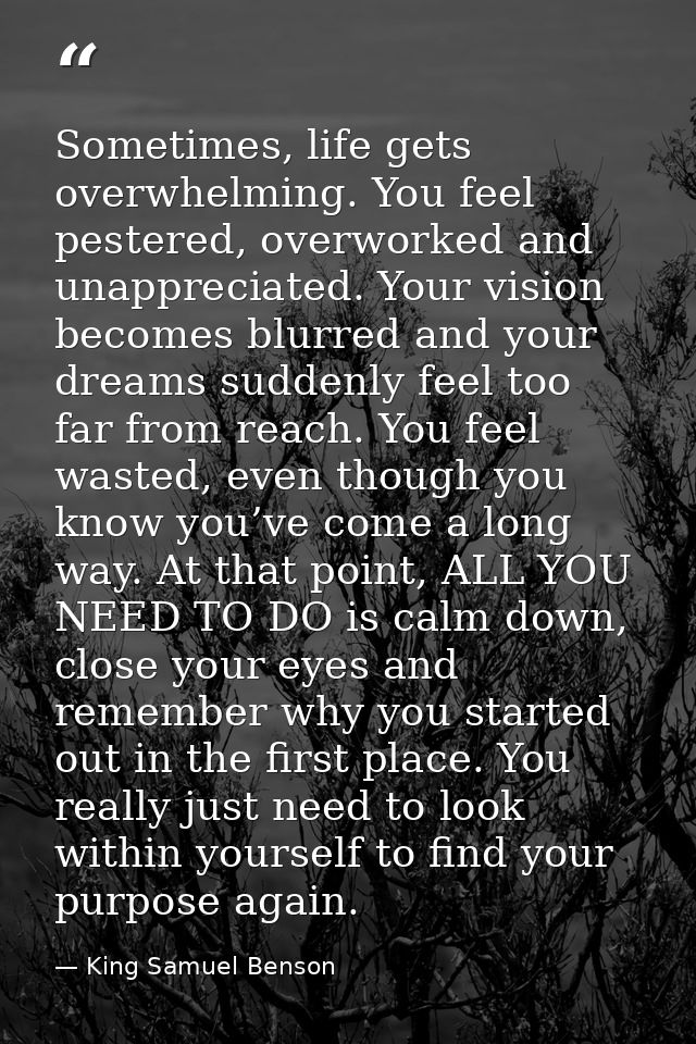 Sometimes, life gets overwhelming. You feel pestered, overworked and unappreciated. Your vision becomes blurred and your — King Samuel Benson