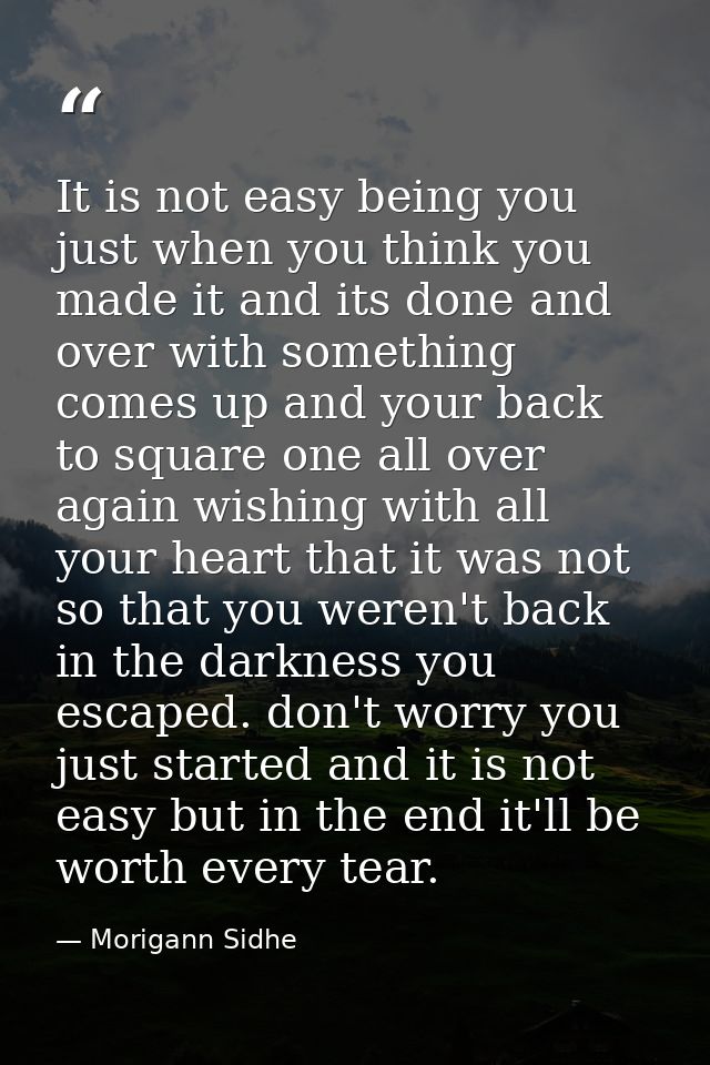 It is not easy being you just when you think you made it and its done and over with something comes up and your back to  — Morigann Sidhe