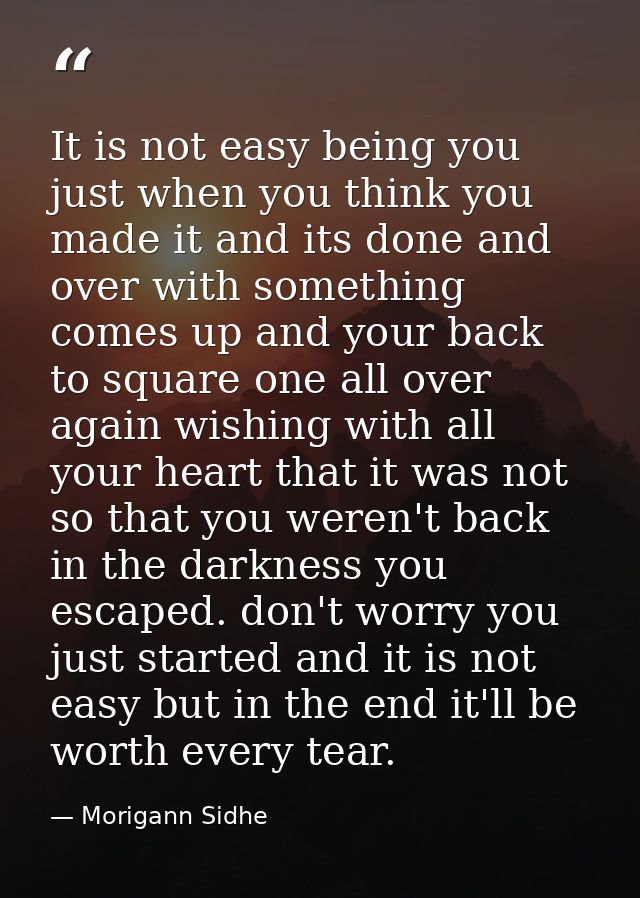 It is not easy being you just when you think you made it and its done and over with something comes up and your back to  — Morigann Sidhe