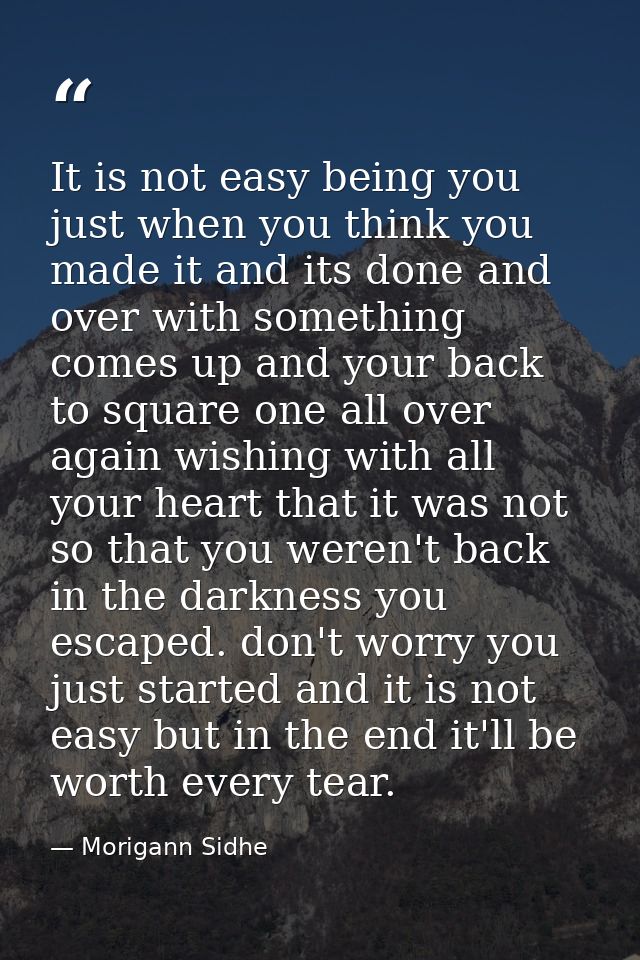 It is not easy being you just when you think you made it and its done and over with something comes up and your back to  — Morigann Sidhe