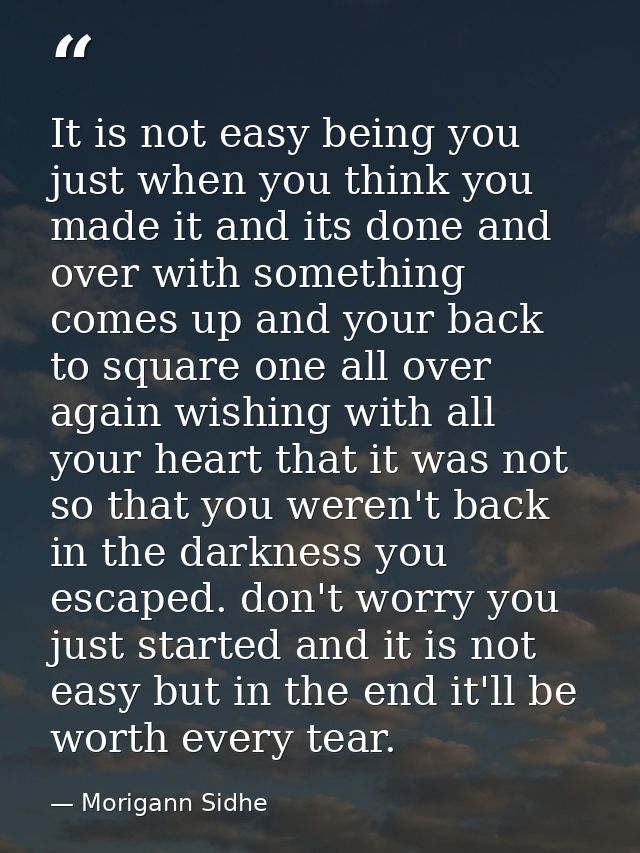 It is not easy being you just when you think you made it and its done and over with something comes up and your back to  — Morigann Sidhe