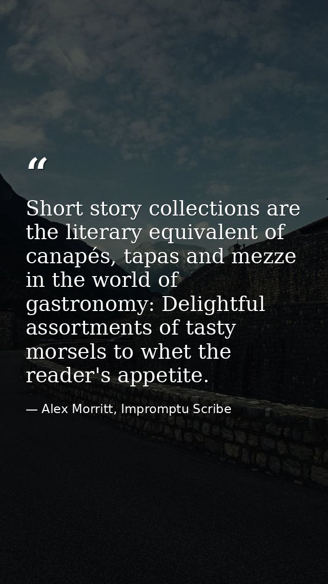 Short story collections are the literary equivalent of canapés, tapas and mezze in the world of gastronomy: Delightful a — Alex Morritt, Impromptu Scribe