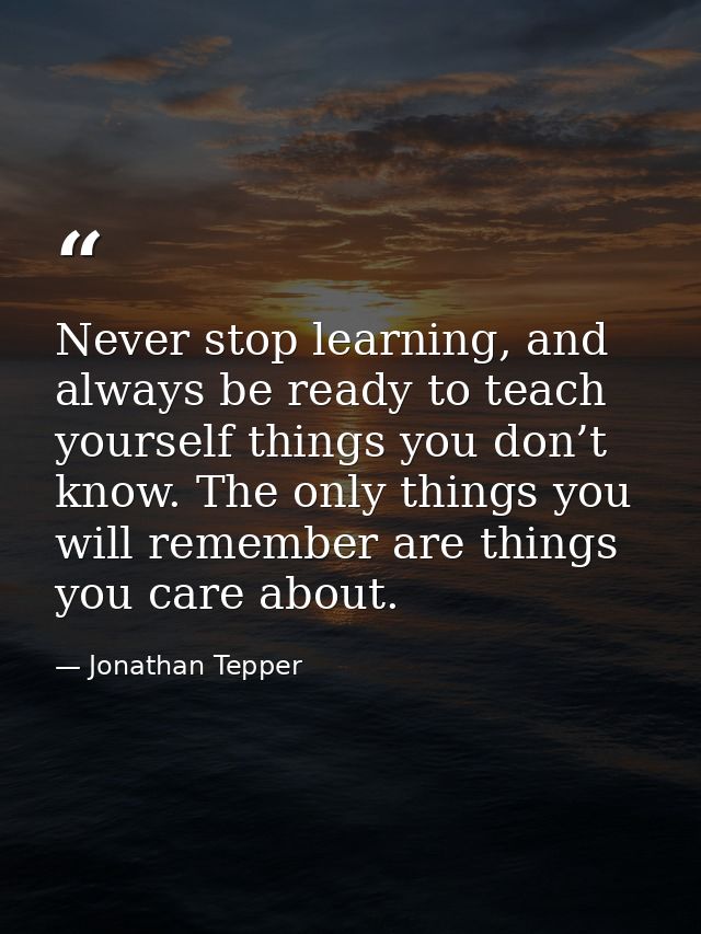 Never stop learning, and always be ready to teach yourself things you don’t know. The only things you will remember are  — Jonathan Tepper