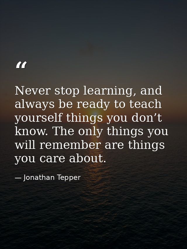 Never stop learning, and always be ready to teach yourself things you don’t know. The only things you will remember are  — Jonathan Tepper