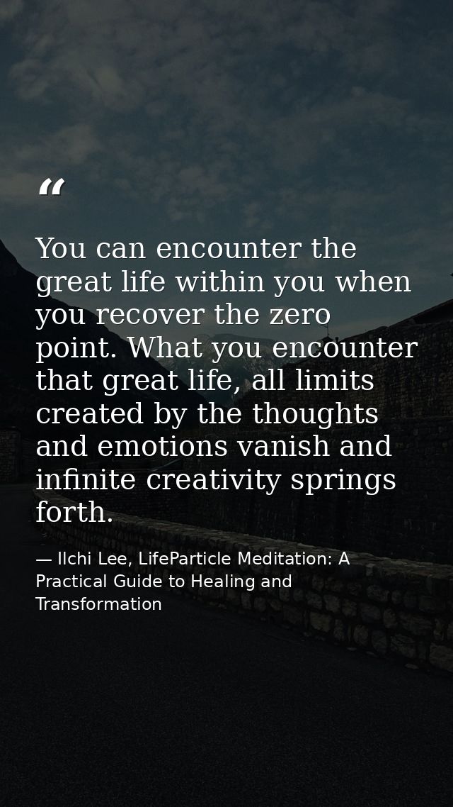 You can encounter the great life within you when you recover the zero point. What you encounter that great life, all lim — Ilchi Lee, LifeParticle Meditation: A Practical Guide to Healing and Transformation