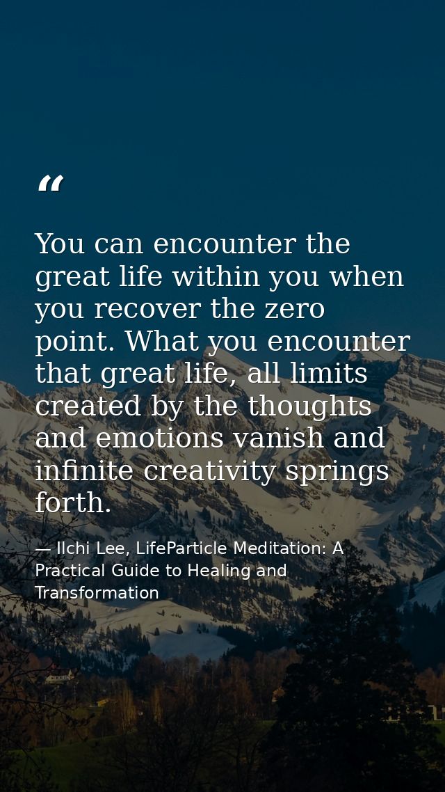 You can encounter the great life within you when you recover the zero point. What you encounter that great life, all lim — Ilchi Lee, LifeParticle Meditation: A Practical Guide to Healing and Transformation